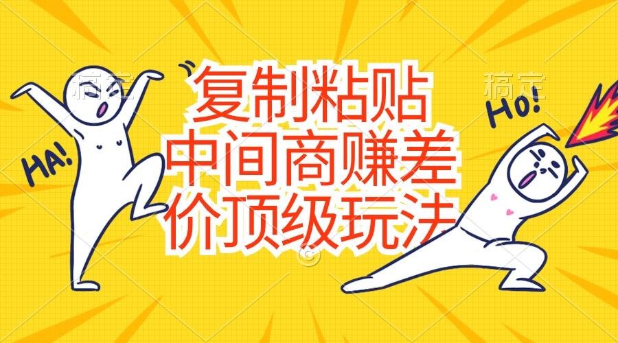 复制粘贴，中间商赚差价顶级玩法，零成本，硬通货-骏阁网