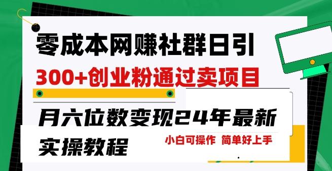 零成本网创群日引300+创业粉，卖项目月六位数变现，门槛低好上手，24年最新实操教程【揭秘】-骏阁网