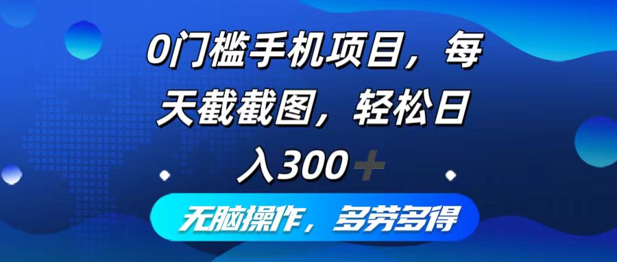 0门槛手机项目，每天截截图，轻松日入300+，无脑操作多劳多得-骏阁网