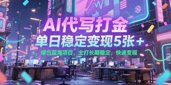 AI代写打金，单日稳定变现5张+，绿色蓝海项目，主打长期稳定，快速变现【揭秘】-骏阁网
