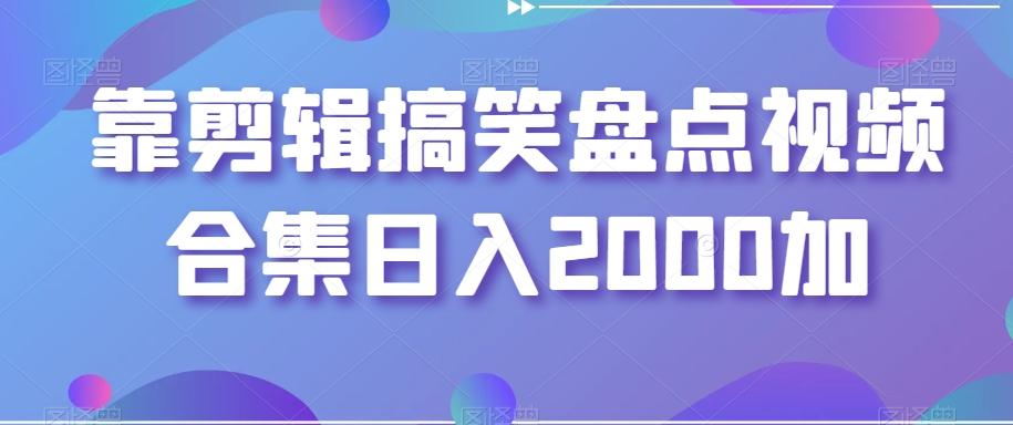 靠剪辑搞笑盘点视频合集日入2000加【揭秘】-骏阁网
