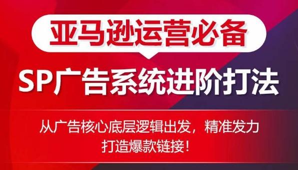亚马逊运营必备： SP广告的系统进阶打法，从广告核心底层逻辑出发，精准发力打造爆款链接-骏阁网