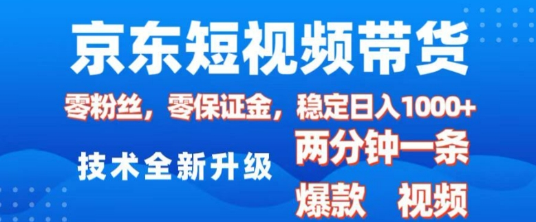 京东短视频带货，2025火爆项目，0粉丝，0保证金，操作简单，2分钟一条原创视频，日入1k【揭秘】-骏阁网