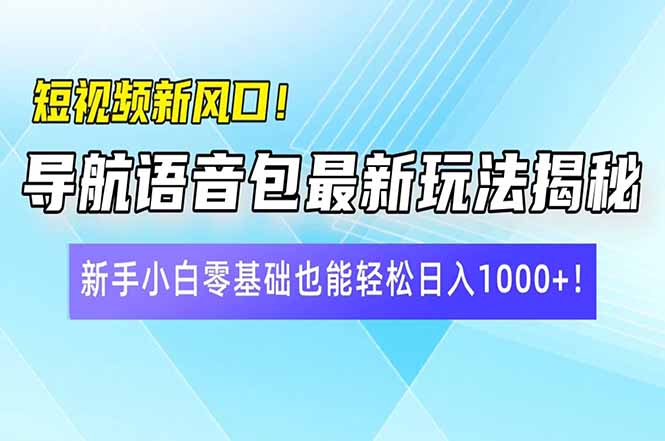 短视频新风口！导航语音包最新玩法揭秘，新手小白零基础也能轻松日入10…-骏阁网