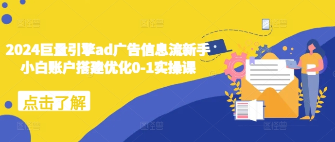 2024巨量引擎ad广告信息流新手小白账户搭建优化0-1实操课-骏阁网