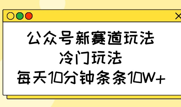 公众号新赛道玩法，冷门玩法，每天10分钟条条10W+-骏阁网