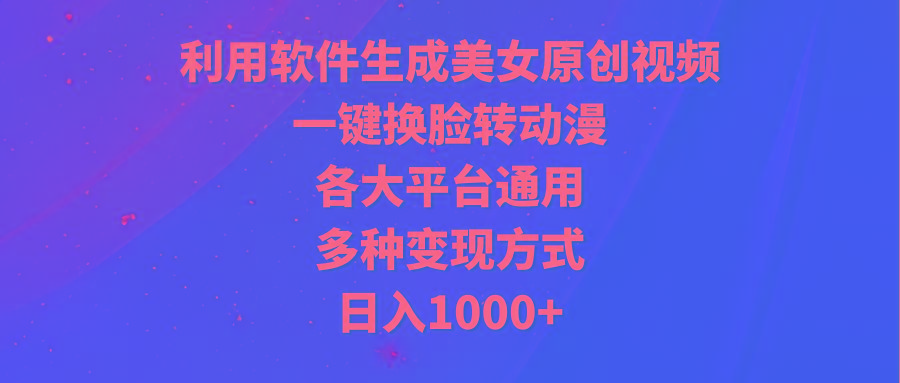 (9482期)利用软件生成美女原创视频，一键换脸转动漫，各大平台通用，多种变现方式-骏阁网