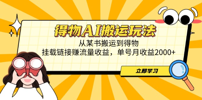 得物AI搬运玩法，从某书搬运到得物，挂载链接赚流量收益，单号月收益2000+-骏阁网