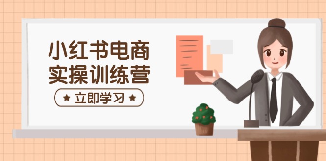 小红书电商实操训练营：涵盖开店、选品、笔记制作等，助你快速上手-骏阁网
