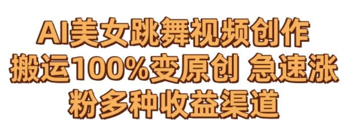 AI美女跳舞视频0成本创作，骚操作搬运，100%变原创，急速涨粉，多种收益渠道【揭秘】-骏阁网