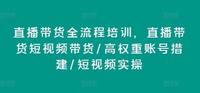 直播带货全流程培训，直播带货短视频带货/高权重账号措建/短视频实操-骏阁网