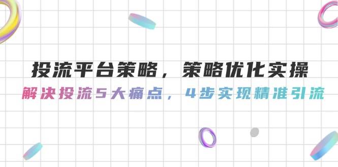 30b0d32c03dceefb8d20aab9b33f303f.jpeg 投流平台策略,策略优化实操,解决投流5大痛点,4步实现精准引流