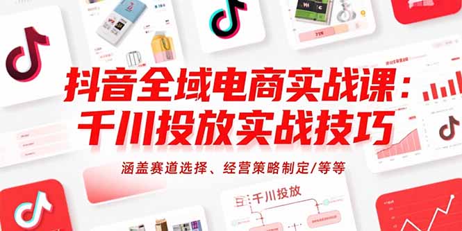 抖音全域电商实战课：千川投放实战技巧，涵盖赛道选择、经营策略制定/等等-骏阁网