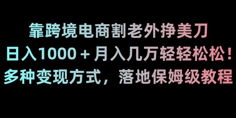 靠跨境电商割老外挣美刀，日入1000＋月入几万轻轻松松！多种变现方式，落地保姆级教程【揭秘】-骏阁网