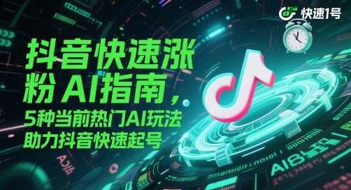 抖音快速涨粉AI指南，5种当前热门AI玩法，助力抖音快速起号-骏阁网