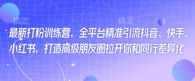 3202e041ef3439349617d86ff5b41f61.jpeg 最新打粉训练营,全平台精准引流抖音、快手、小红书,打造高级朋友圈拉开你和同行差异化