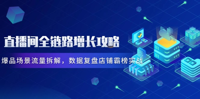 直播间全链路增长攻略，爆品场景流量拆解，数据复盘店铺霸榜实战-骏阁网