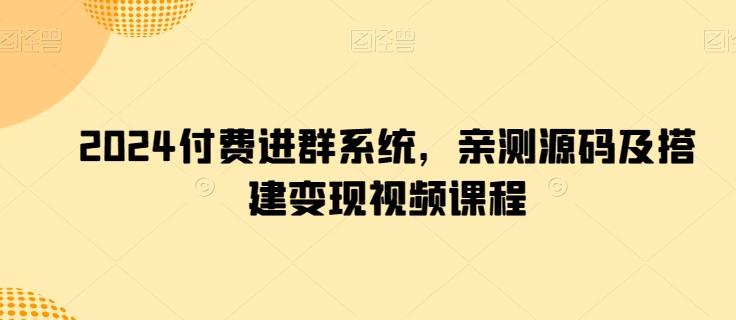 2024付费进群系统，亲测源码及搭建变现视频课程-骏阁网