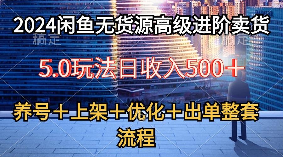 2024闲鱼无货源高级进阶卖货5.0，养号＋选品＋上架＋优化＋出单整套流程-骏阁网