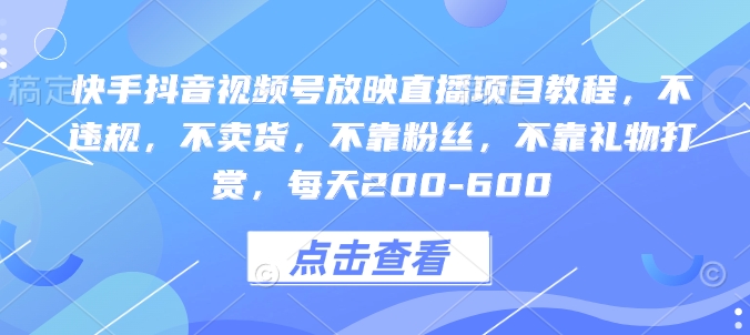 快手抖音视频号放映直播项目教程，不违规，不卖货，不靠粉丝，不靠礼物打赏，每天200-600-骏阁网