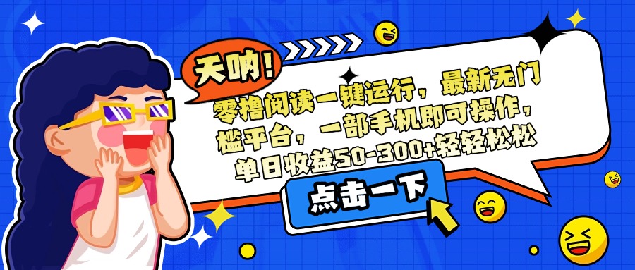 零撸阅读一键运行，最新无门槛平台，一部手机即可操作，单日收益50-300…-骏阁网