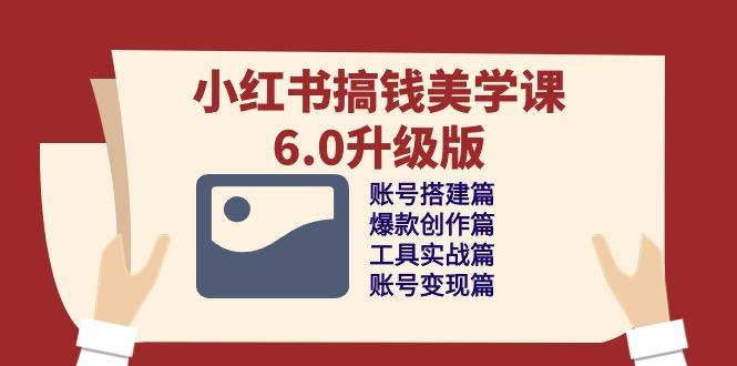 小红书搞钱美学课-6.0升级版，账号搭建/爆款创作/工具实战/账号变现篇-骏阁网