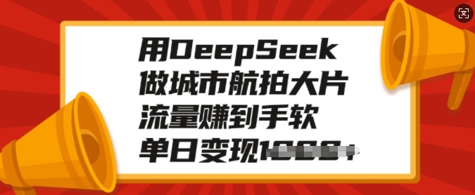 用DeepSeek做城市航拍大片，流量赚到手软，单日变现多张-骏阁网
