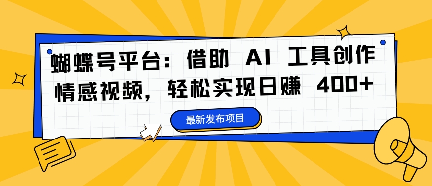 蝴蝶号平台：借助 AI 工具创作情感视频，轻松实现日赚 400+【揭秘】-骏阁网