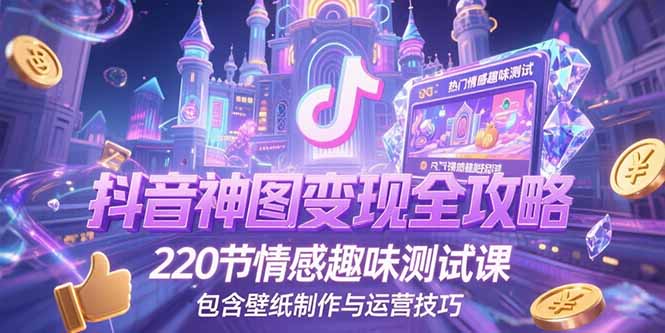 抖音神图变现全攻略，220节情感趣味测试课，包含壁纸制作与运营技巧-骏阁网