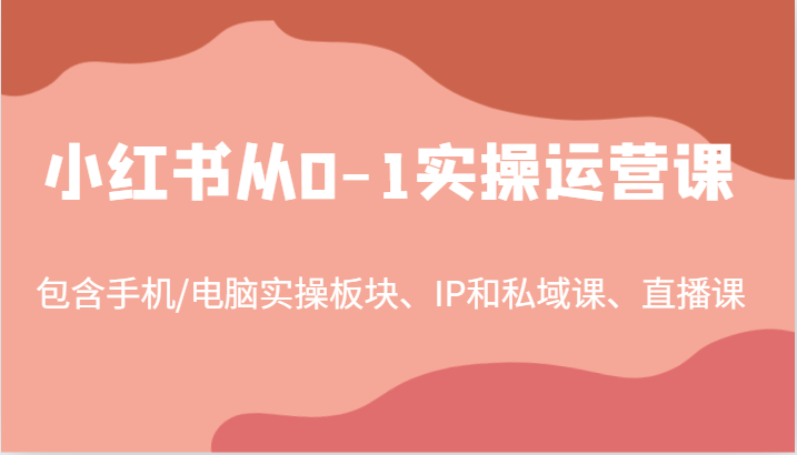 344f9c10554c0f18e2473563aeb18e95.png 小红书从0-1实操运营课,包含手机/电脑实操板块、IP和私域课、直播课(97节)