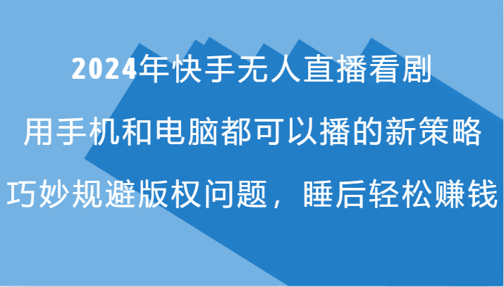 2024年快手无人直播看剧，手机电脑都可播的新策略，巧妙规避版权问题，睡后轻松赚钱-骏阁网