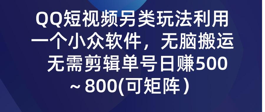 (9492期)QQ短视频另类玩法，利用一个小众软件，无脑搬运，无需剪辑单号日赚500～…-骏阁网