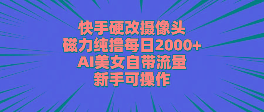 快手硬改摄像头，磁力纯撸每日2000+，AI美女自带流量，新手可操作-骏阁网