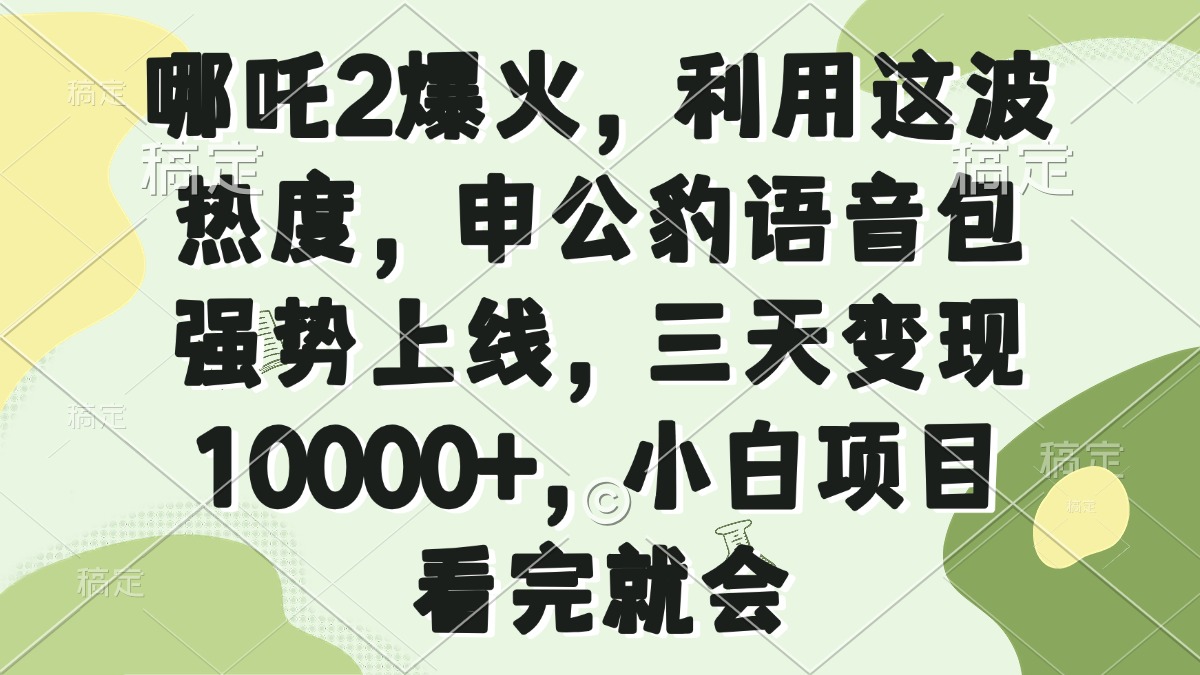 哪吒2爆火，利用这波热度，申公豹语音包强势上线，三天变现10000+，小…-骏阁网