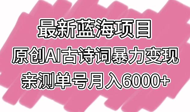 最新蓝海项目，原创AI古诗词暴力变现，亲测单号月入6000+【揭秘】-骏阁网