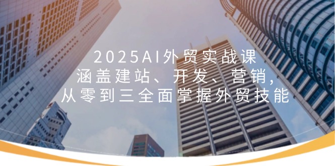 3628ccb3d936008ff21507b4edb17249.jpeg 2025AI外贸实战课:涵盖建站、开发、营销, 从零到三全面掌握外贸技能