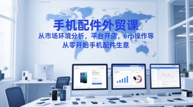 36546bafc0dff55f7c87bc33d17f8028.jpeg 手机配件外贸课,从市场环境分析,平台开店,erp操作等,从零开始手机配件生意