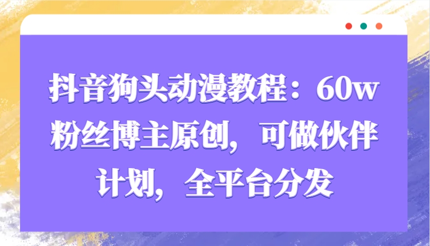 抖音狗头动漫教程：60w粉丝博主原创，可做伙伴计划，全平台分发-骏阁网