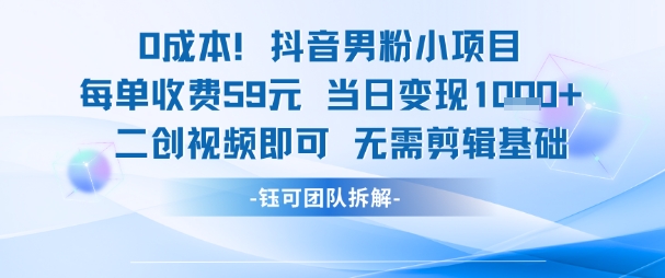 0成本，抖音男粉小项目 每单收费59元当日变现1k+ 二创视频即可无需剪辑基础-骏阁网