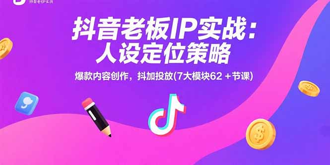 抖音老板IP实战：人设定位策略，爆款内容创作，抖加投放(7大模块62+节课-骏阁网