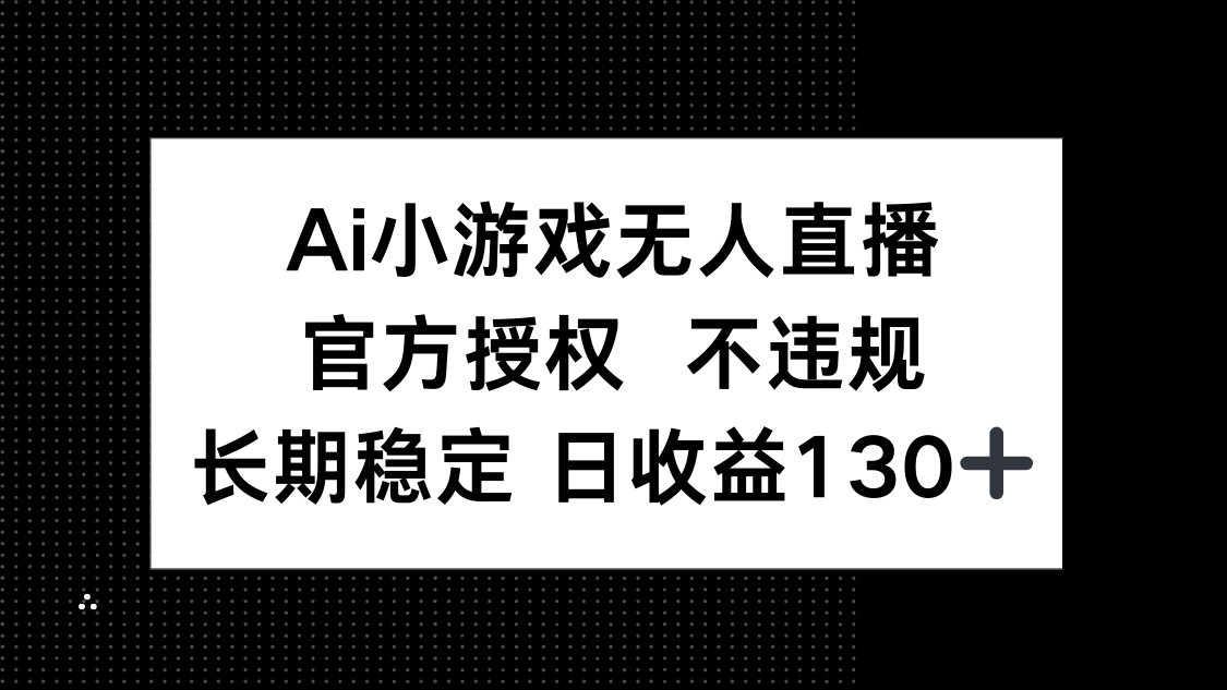 AI小游戏无人直播，官方授权 不违规，单日平均收益130+-骏阁网