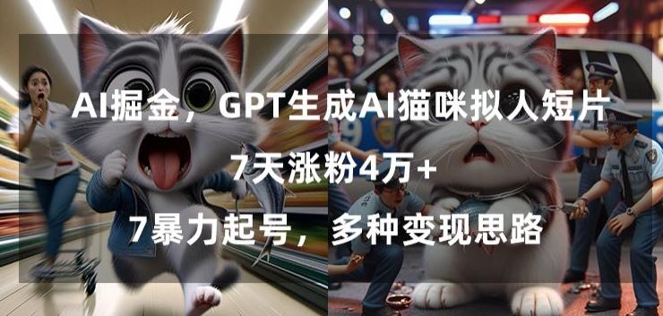 GPT生成AI猫咪拟人短片，7天涨粉4万+，暴力起号，多种变现思路【揭秘】-骏阁网