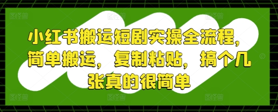 小红书搬运短剧实操全流程，简单搬运，复制粘贴，搞个几张真的很简单-骏阁网