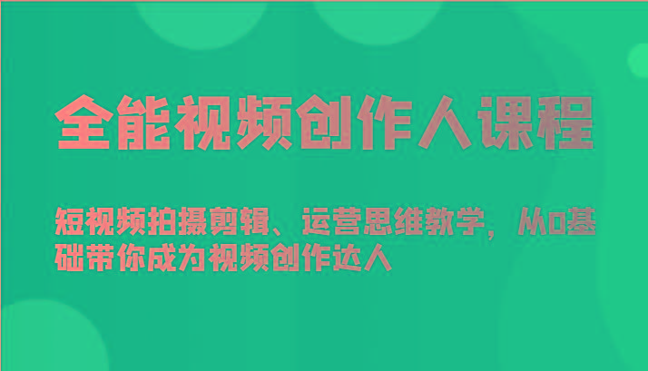 全能视频创作人课程-短视频拍摄剪辑、运营思维教学，从0基础带你成为视频创作达人-骏阁网