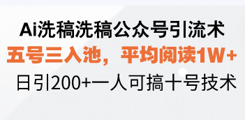 Ai洗稿洗稿公众号引流术，五号三入池，平均阅读1W+，日引200+一人可搞…-骏阁网