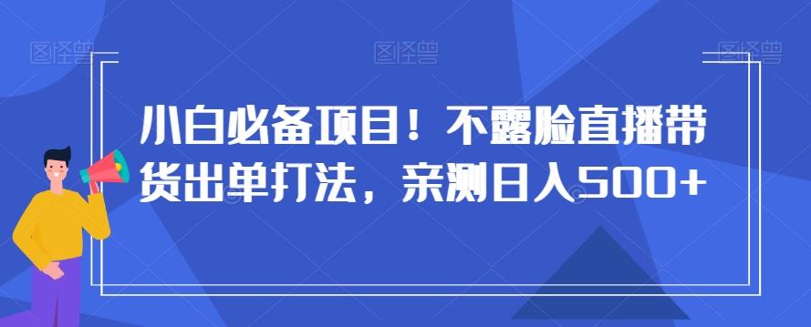 小白必备项目！不露脸直播带货出单打法，亲测日入500+【揭秘】-骏阁网