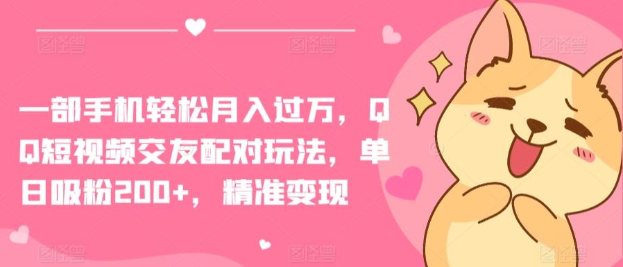 一部手机轻松月入过万，QQ短视频交友配对玩法，单日吸粉200+，精准变现【揭秘】-骏阁网