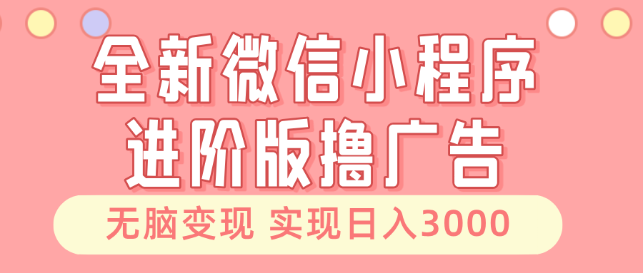 全新微信小程序进阶版撸广告 无脑变现睡后也有收入 日入3000＋-骏阁网