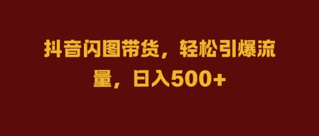 39de87c23affb563162922a3c58b884b.jpeg 抖音闪图带货,轻松引爆流量,日入几张【揭秘】
