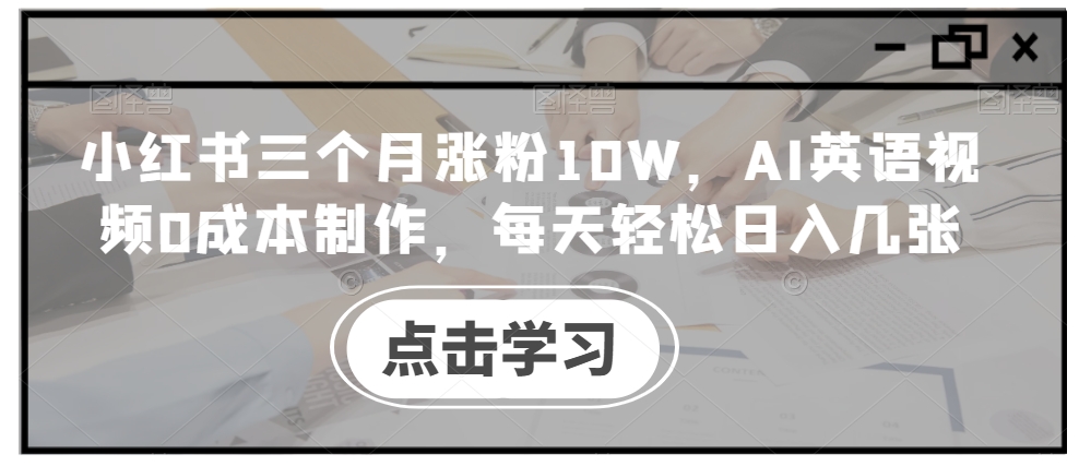 小红书三个月涨粉10W，AI英语视频0成本制作，每天轻松日入几张【揭秘】-骏阁网